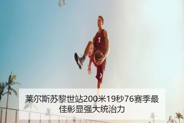 莱尔斯苏黎世站200米19秒76赛季最佳彰显强大统治力