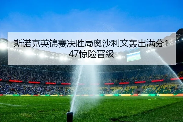 斯诺克英锦赛决胜局奥沙利文轰出满分147惊险晋级